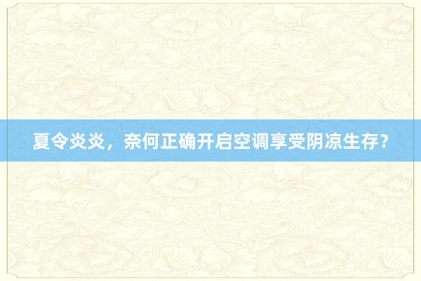 夏令炎炎，奈何正确开启空调享受阴凉生存？